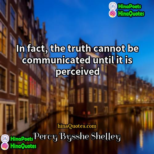 Percy Bysshe Shelley Quotes | In fact, the truth cannot be communicated